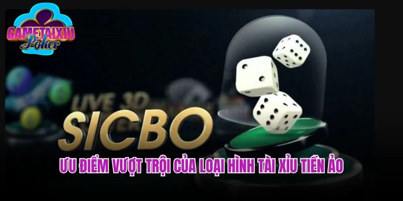 Những ưu điểm vượt trội của loại hình tài xỉu tiền ảo